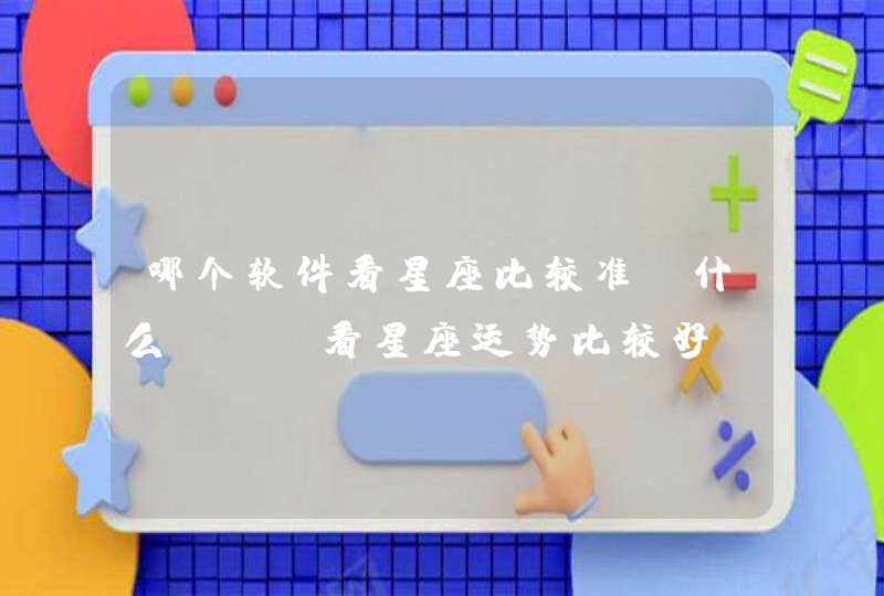 哪个软件看星座比较准,什么app看星座运势比较好 哪个软件看星座比较准,什么app看星座运势比较好