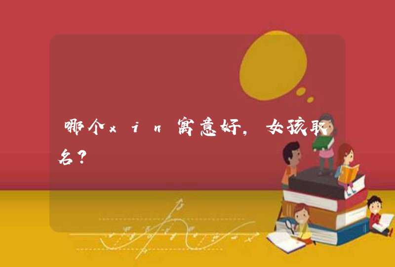 哪个xin寓意好,女孩取名? 哪个xin寓意好,女孩取名?