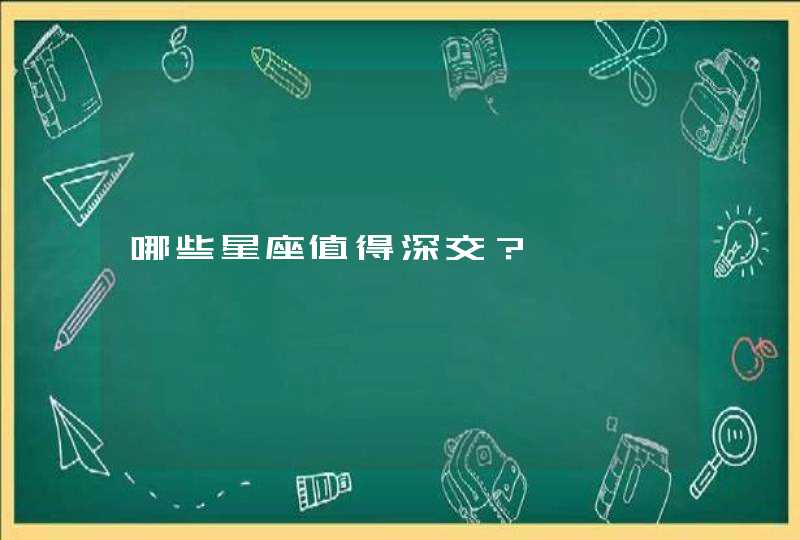 哪些星座值得深交? 哪些星座值得深交?