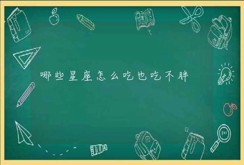 哪些星座怎么吃也吃不胖 哪些星座怎么吃也吃不胖