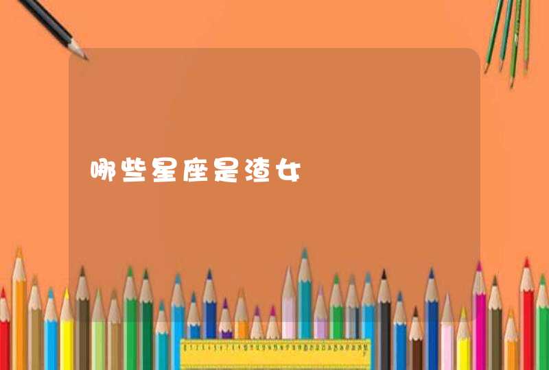 哪些星座是渣女 哪些星座是渣女