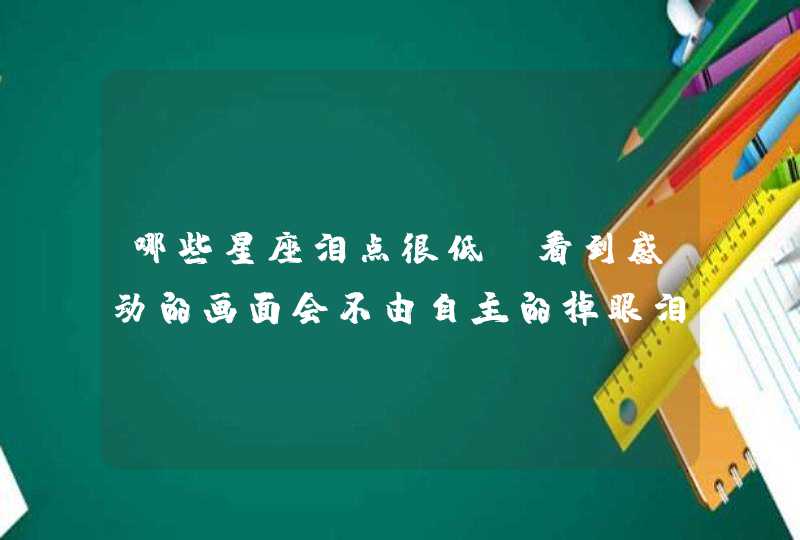 哪些星座泪点很低,看到感动的画面会不由自主的掉眼泪? 哪些星座泪点很低,看到感动的画面会不由自主的掉眼泪?