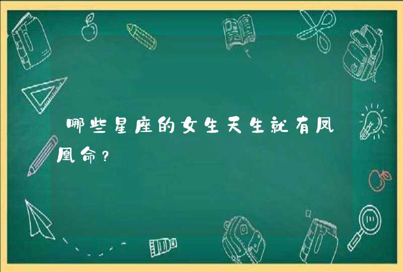 哪些星座的女生天生就有凤凰命? 哪些星座的女生天生就有凤凰命?