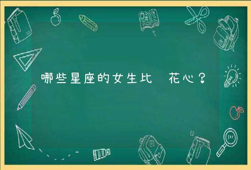 哪些星座的女生比较花心? 哪些星座的女生比较花心?