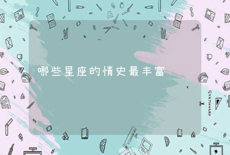 哪些星座的情史最丰富 哪些星座的情史最丰富