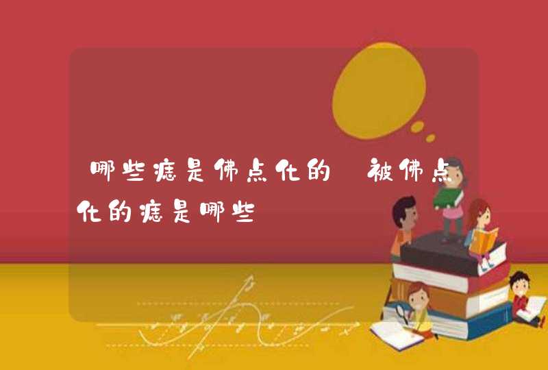 哪些痣是佛点化的_被佛点化的痣是哪些 哪些痣是佛点化的_被佛点化的痣是哪些