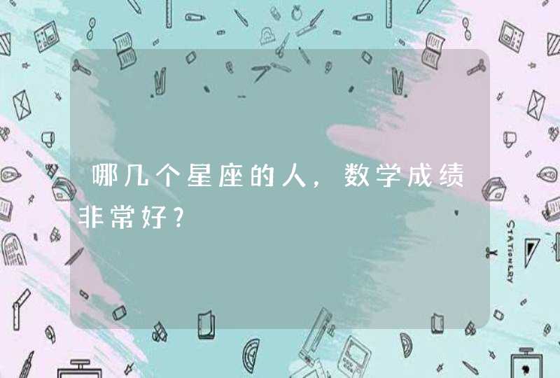 哪几个星座的人,数学成绩非常好? 哪几个星座的人,数学成绩非常好?