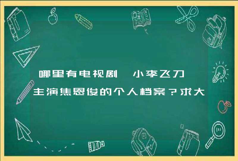 哪里有电视剧《小李飞刀》主演焦恩俊的个人档案?求大神帮助 哪里有电视剧《小李飞刀》主演焦恩俊的个人档案?求大神帮助