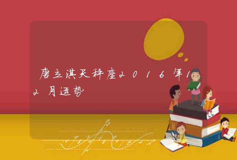 唐立淇天秤座2016年12月运势 唐立淇天秤座2016年12月运势