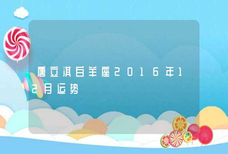 唐立淇白羊座2016年12月运势 唐立淇白羊座2016年12月运势