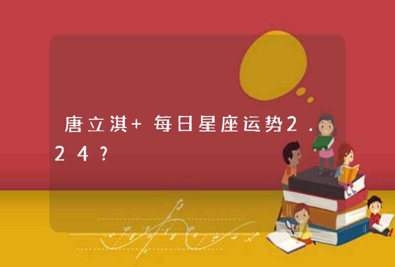 唐立淇 每日星座运势2.24? 唐立淇 每日星座运势2.24?