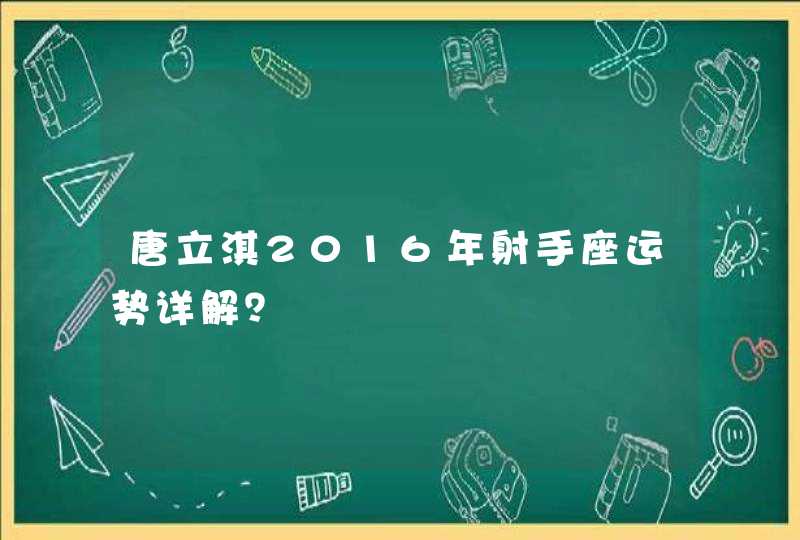 唐立淇2016年射手座运势详解? 唐立淇2016年射手座运势详解?