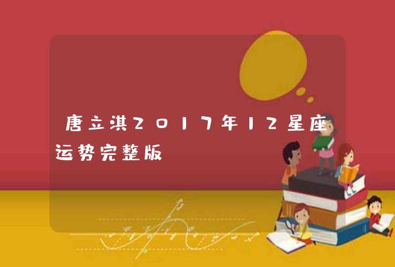 唐立淇2017年12星座运势完整版 唐立淇2017年12星座运势完整版