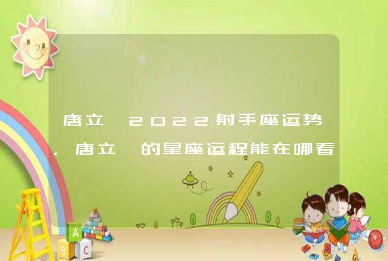 唐立淇2022射手座运势,唐立淇的星座运程能在哪看到? 唐立淇2022射手座运势,唐立淇的星座运程能在哪看到?