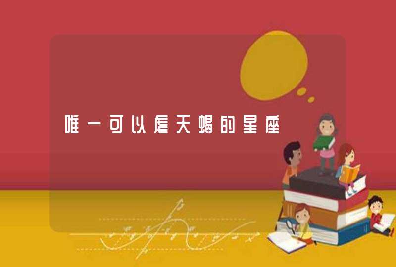 唯一可以虐天蝎的星座 唯一可以虐天蝎的星座