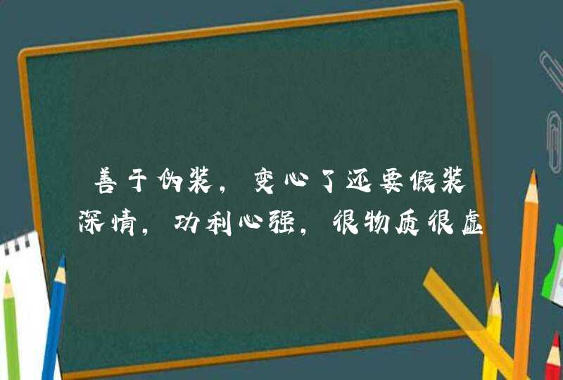 善于伪装,变心了还要假装深情,功利心强,很物质很虚伪的星座有哪些呢? 善于伪装,变心了还要假装深情,功利心强,很物质很虚伪的星座有哪些呢?