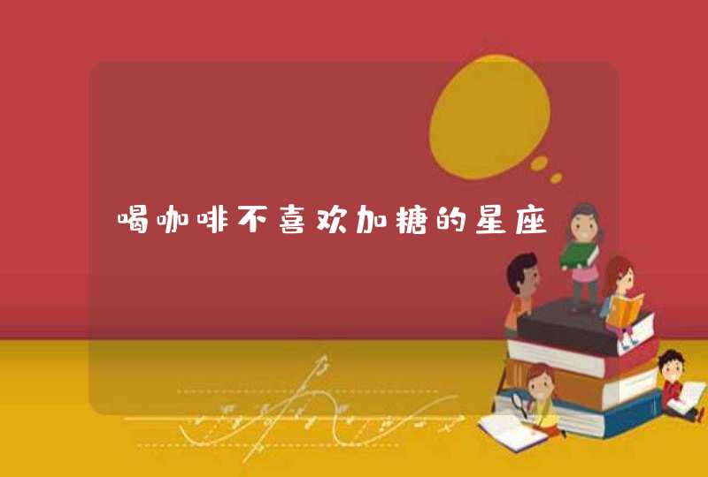 喝咖啡不喜欢加糖的星座 喝咖啡不喜欢加糖的星座