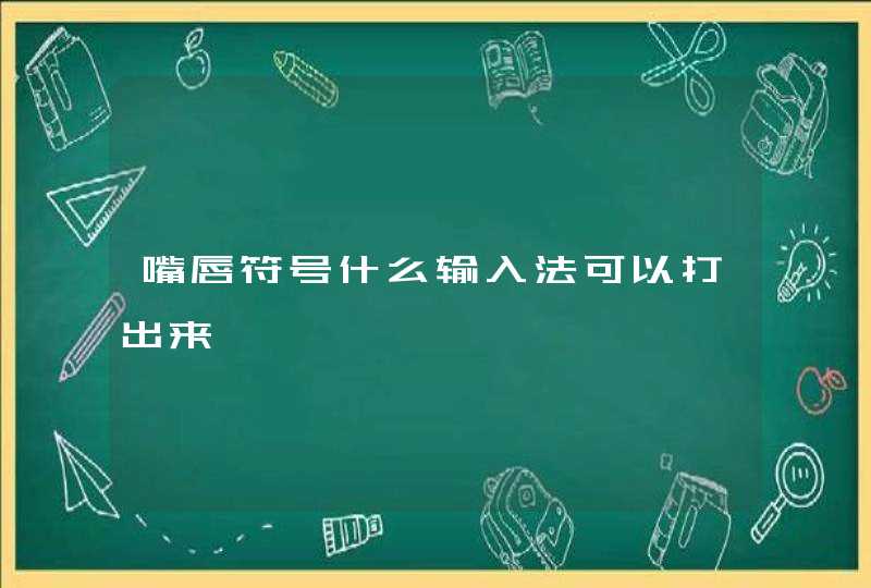 嘴唇符号什么输入法可以打出来 嘴唇符号什么输入法可以打出来
