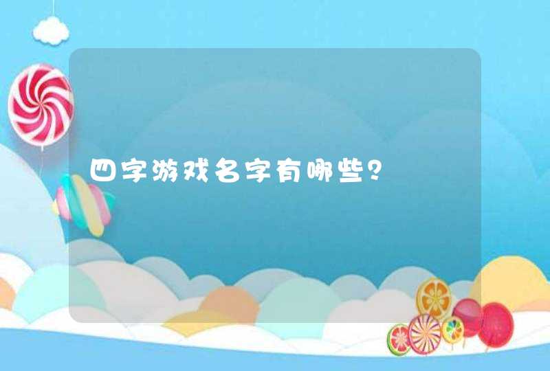 四字游戏名字有哪些? 四字游戏名字有哪些?