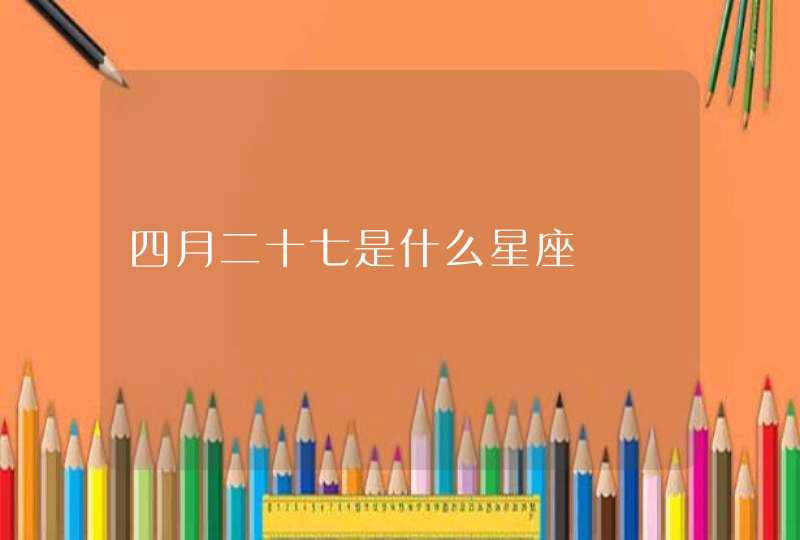 四月二十七是什么星座 四月二十七是什么星座