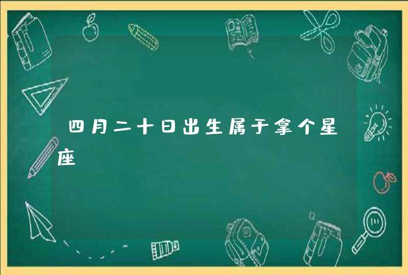 四月二十日出生属于拿个星座 四月二十日出生属于拿个星座