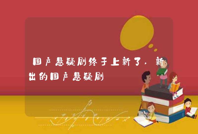 国产悬疑剧终于上新了,新出的国产悬疑剧 国产悬疑剧终于上新了,新出的国产悬疑剧