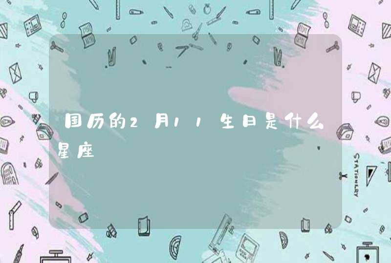 国历的2月11生日是什么星座 国历的2月11生日是什么星座