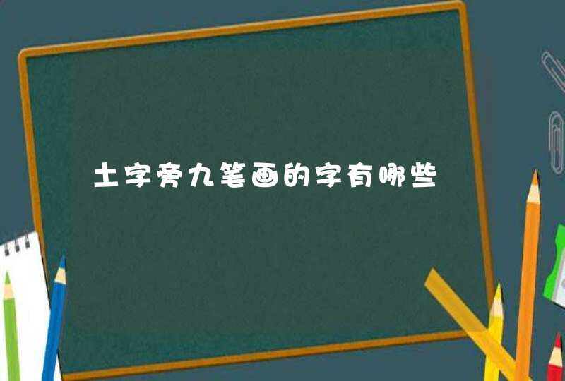 土字旁九笔画的字有哪些 土字旁九笔画的字有哪些