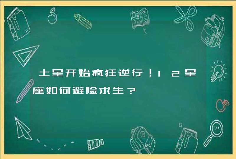 土星开始疯狂逆行!12星座如何避险求生? 土星开始疯狂逆行!12星座如何避险求生?