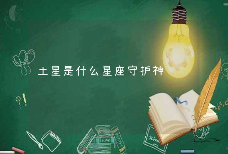 土星是什么星座守护神 土星是什么星座守护神