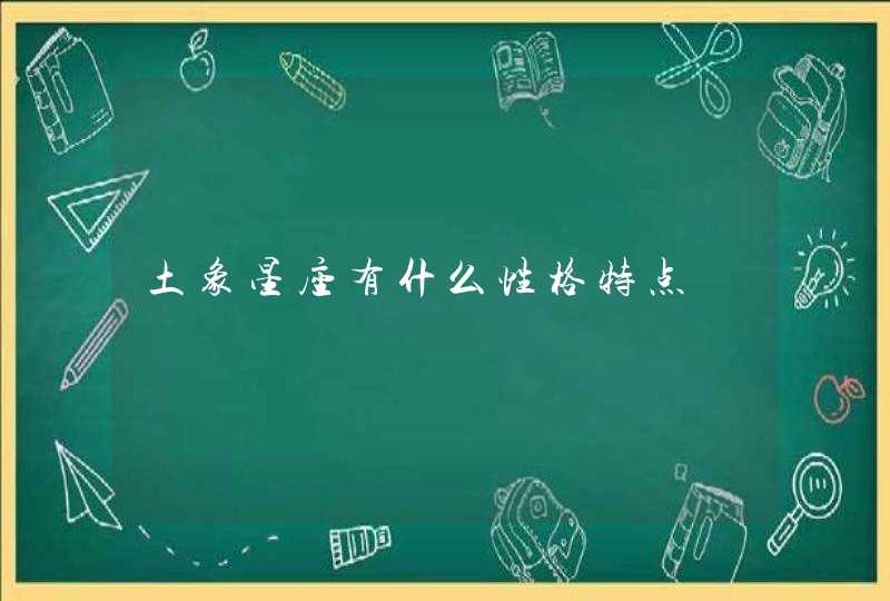 土象星座有什么性格特点 土象星座有什么性格特点