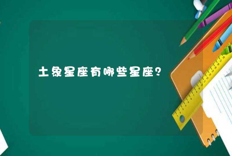 土象星座有哪些星座? 土象星座有哪些星座?