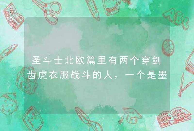 圣斗士北欧篇里有两个穿剑齿虎衣服战斗的人,一个是墨绿色一个是白色,他们是什么关系 圣斗士北欧篇里有两个穿剑齿虎衣服战斗的人,一个是墨绿色一个是白色,他们是什么关系