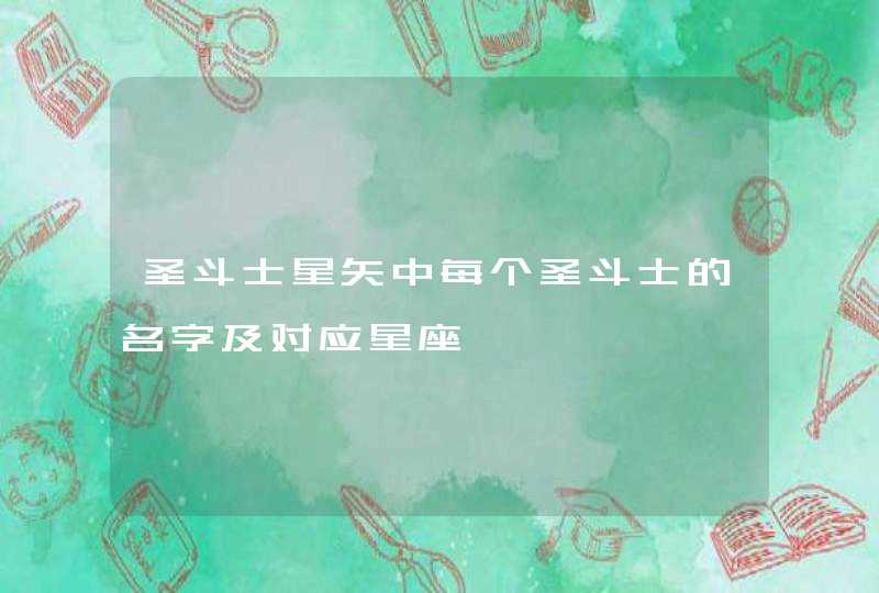 圣斗士星矢中每个圣斗士的名字及对应星座 圣斗士星矢中每个圣斗士的名字及对应星座