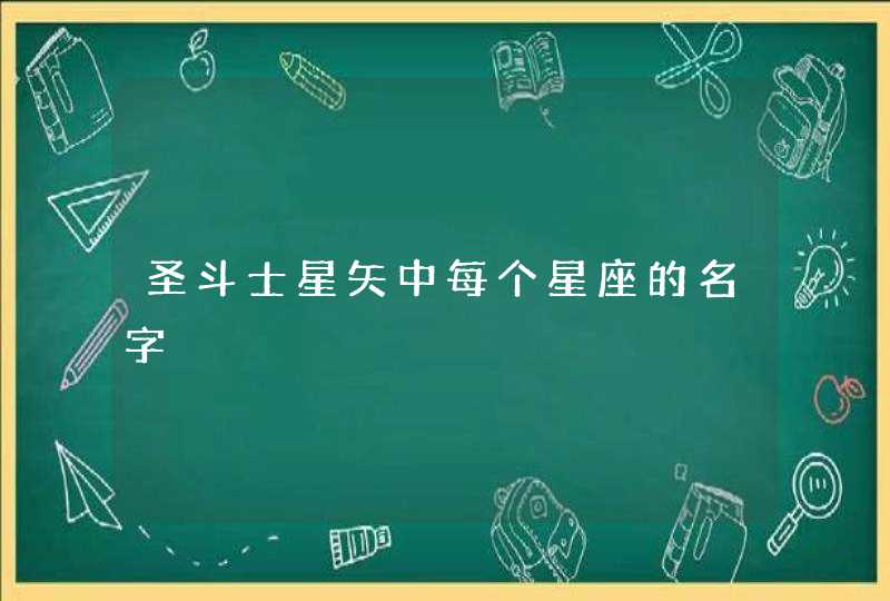 圣斗士星矢中每个星座的名字 圣斗士星矢中每个星座的名字