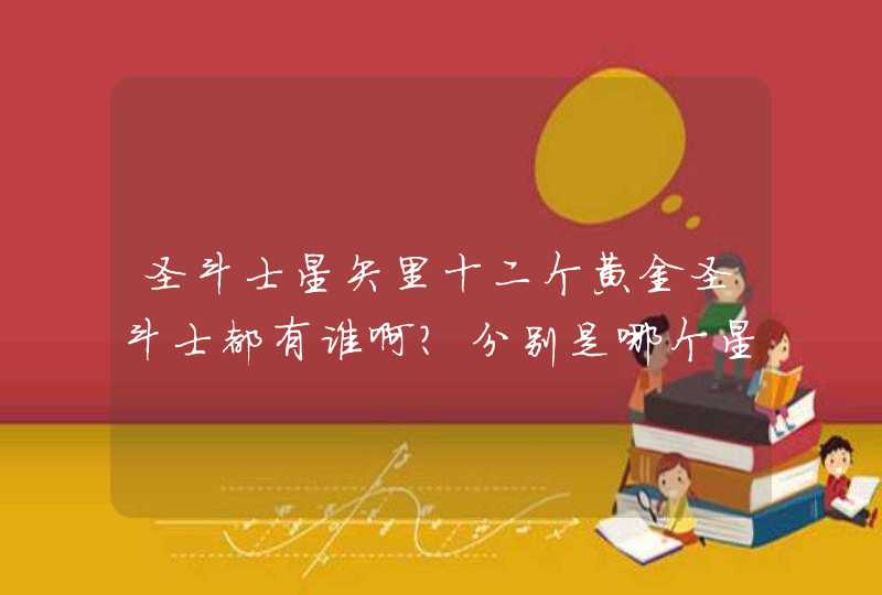 圣斗士星矢里十二个黄金圣斗士都有谁啊?分别是哪个星座的? 圣斗士星矢里十二个黄金圣斗士都有谁啊?分别是哪个星座的?