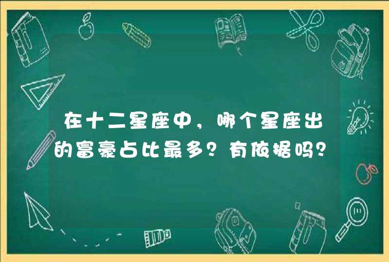 在十二星座中,哪个星座出的富豪占比最多?有依据吗? 在十二星座中,哪个星座出的富豪占比最多?有依据吗?