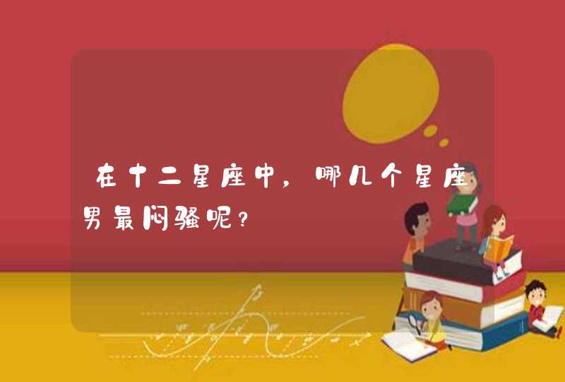 在十二星座中,哪几个星座男最闷骚呢? 在十二星座中,哪几个星座男最闷骚呢?