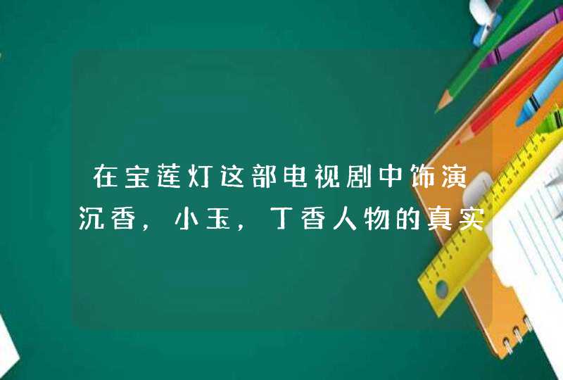 在宝莲灯这部电视剧中饰演沉香,小玉,丁香人物的真实资料是什么? 在宝莲灯这部电视剧中饰演沉香,小玉,丁香人物的真实资料是什么?