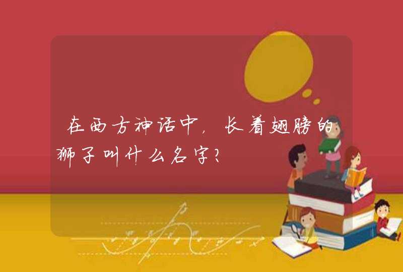 在西方神话中,长着翅膀的狮子叫什么名字? 在西方神话中,长着翅膀的狮子叫什么名字?