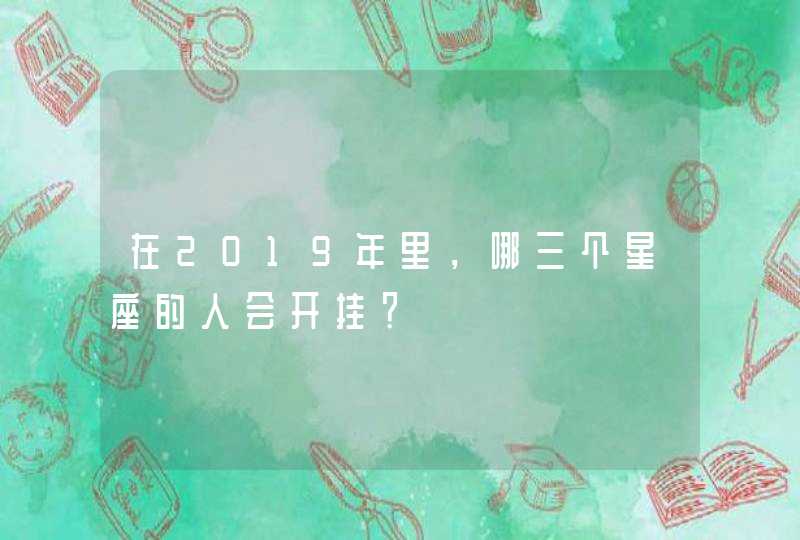 在2019年里,哪三个星座的人会开挂? 在2019年里,哪三个星座的人会开挂?