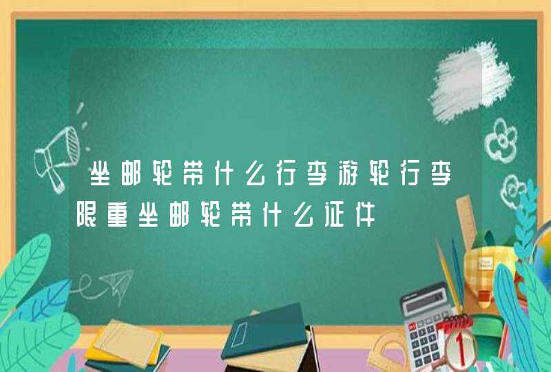 坐邮轮带什么行李游轮行李限重坐邮轮带什么证件 坐邮轮带什么行李游轮行李限重坐邮轮带什么证件