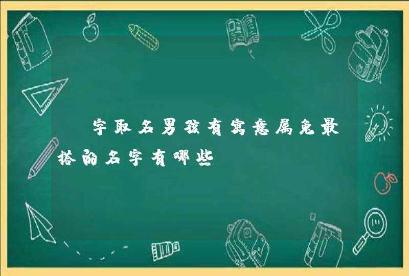 垚字取名男孩有寓意属兔最搭的名字有哪些? 垚字取名男孩有寓意属兔最搭的名字有哪些?