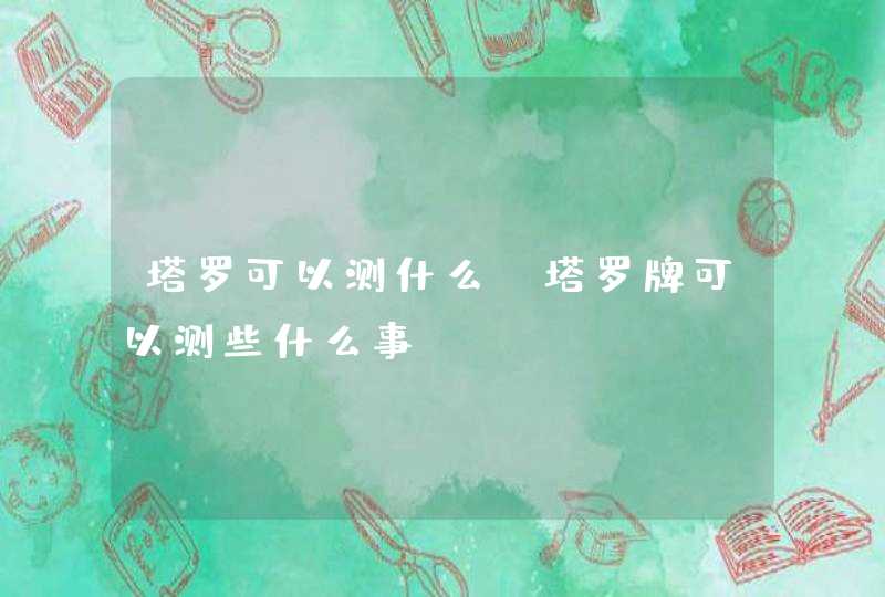 塔罗可以测什么,塔罗牌可以测些什么事 塔罗可以测什么,塔罗牌可以测些什么事