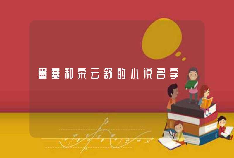 墨寒和宋云舒的小说名字 墨寒和宋云舒的小说名字
