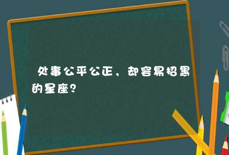 处事公平公正,却容易招黑的星座? 处事公平公正,却容易招黑的星座?