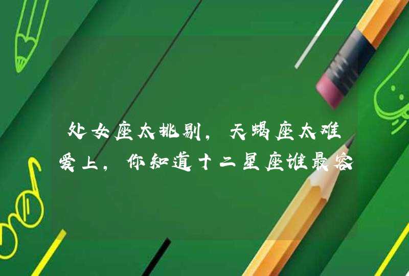 处女座太挑剔,天蝎座太难爱上,你知道十二星座谁最容易晚婚吗? 处女座太挑剔,天蝎座太难爱上,你知道十二星座谁最容易晚婚吗?