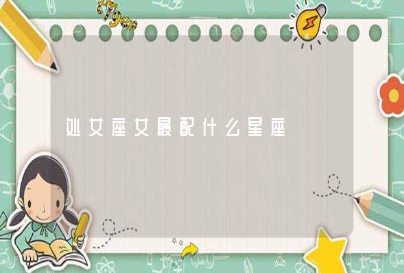 处女座女最配什么星座 处女座女最配什么星座