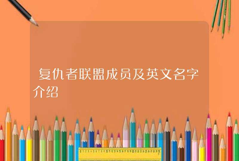 复仇者联盟成员及英文名字介绍 复仇者联盟成员及英文名字介绍