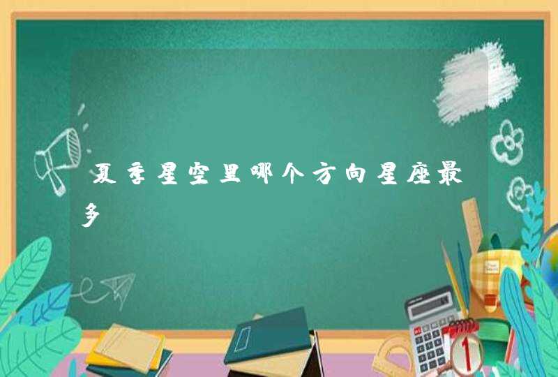 夏季星空里哪个方向星座最多? 夏季星空里哪个方向星座最多?